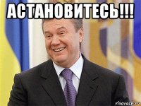 астановитесь!!! 