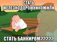 стать железнодорожником или стать банкиром?????