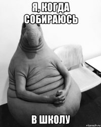 я, когда собираюсь в школу