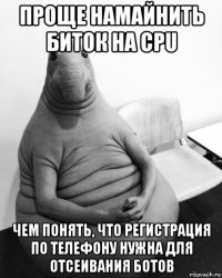 проще намайнить биток на cpu чем понять, что регистрация по телефону нужна для отсеивания ботов