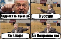 Андрюха ты бухаешь В уссури Во владе А в Покровке нет