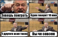 Зовешь поиграть Один говорит 10 мин У другого асап таска Вы че совсем