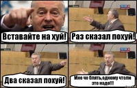 Вставайте на хуй! Раз сказал похуй! Два сказал похуй! Мне че блять,одному чтоли это надо!!!