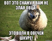 вот это скажу я вам не злая овца! это волк в овечей шкуре!