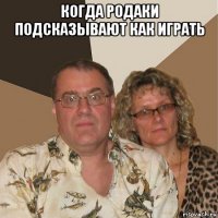 когда родаки подсказывают как играть 