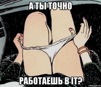 а ты точно работаешь в it?