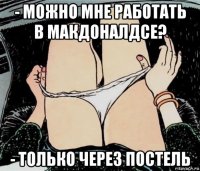 - можно мне работать в макдоналдсе? - только через постель