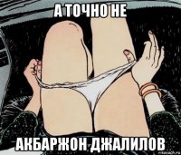 а точно не акбаржон джалилов