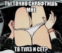 ты точно скрафтишь мне т8 тулз и сет?