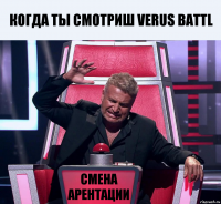 Когда ты смотриш verus battl смена арентации