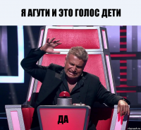 я агути и это голос дети да