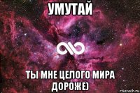 умутай ты мне целого мира дороже)