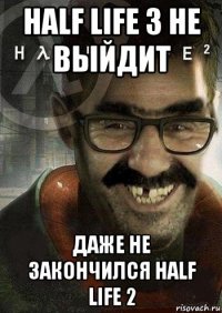 half life 3 не выйдит даже не закончился half life 2