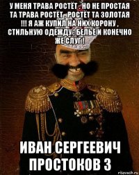 у меня трава ростёт . но не простая та трава ростёт , ростёт та золотая !!! я аж купил на них корону , стильную одежду , бельё и конечно же слуг ! иван сергеевич простоков 3