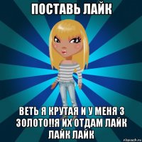 поставь лайк веть я крутая и у меня 3 золото!!я их отдам лайк лайк лайк