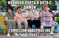 новиков опять в dota с димой гомосеки наверное (не наверное)