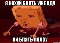 я нахуй блять уже иду ой блять ползу