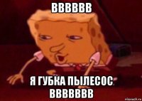 вввввв я губка пылесос ввввввв