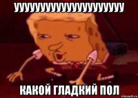 ууууууууууууууууууууу какой гладкий пол