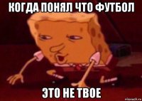 когда понял что футбол это не твое