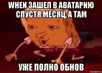 when зашел в аватарию спустя месяц, а там уже полно обнов