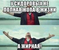 у сидоровых не полная жопа в жизни а жирная!