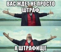 вас ждет не просто штраф а штрафище