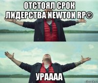 отстоял срок лидерства newton rp® ураааа