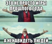 это не просто игры прошлого года а ненавидеть людей