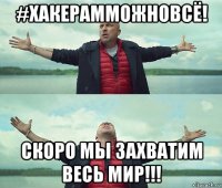 #хакерамможновсё! скоро мы захватим весь мир!!!