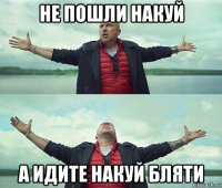 не пошли накуй а идите накуй бляти