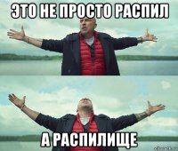 это не просто распил а распилище