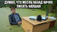 думал, что месяц назад начну писать капшая ...