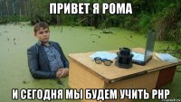 привет я рома и сегодня мы будем учить php