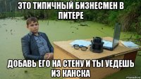 это типичный бизнесмен в питере добавь его на стену и ты уедешь из канска