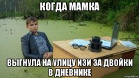 когда мамка выгнула на улицу изи за двойки в дневнике