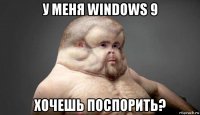 у меня windows 9 хочешь поспорить?