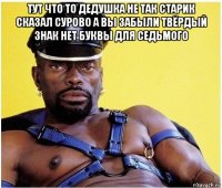 тут что то дедушка не так старик сказал сурово а вы забыли твёрдый знак нет буквы для седьмого 