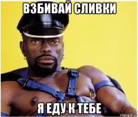 взбивай сливки я еду к тебе