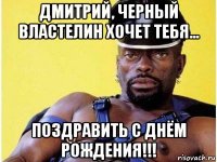 дмитрий, черный властелин хочет тебя... поздравить с днём рождения!!!