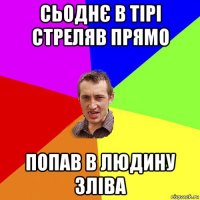 сьоднє в тірі стреляв прямо попав в людину зліва