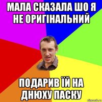 мала сказала шо я не оригінальний подарив їй на днюху паску