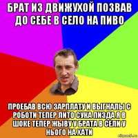 брат из движухой позвав до себе в село на пиво проебав всю зарплату и выгналы с роботи тепер лито сука пизда я в шоке тепер жыву у брата в сели у нього на хати