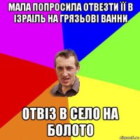 мала попросила отвезти її в ізраіль на грязьові ванни отвіз в село на болото