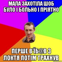 мала захотіла шоб було і больно і пріятно перше в'їб@в з локтя потім трахнув