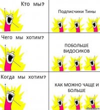 Подписчики Тины Побольше видосиков как можно чаще и больше