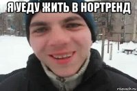 я уеду жить в нортренд 