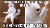 когда уже 0.1 сек как зарегался на евро но не чувствуешь хайпа