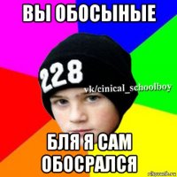 вы обосыные бля я сам обосрался