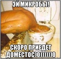 эй микробы! скоро приедет доместос)0))))))0